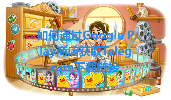 如何通过Google Play商店获取Telegram下载链接 一